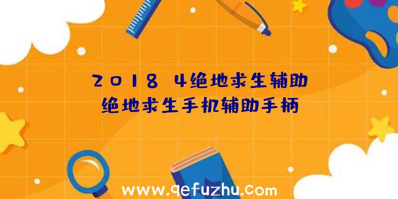 「2018.4绝地求生辅助」|绝地求生手机辅助手柄